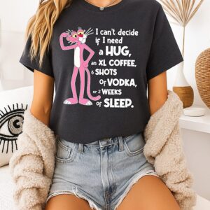 Pink Panther I Can’t Decide If I Need A Hug An Xl Coffee 6 Shots Of Vodka T-Shirt