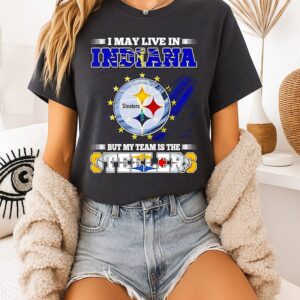 Pittsburgh Steelers I May Live In Indiana But My Team Is The Steelers T-Shirt