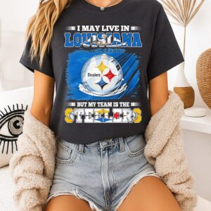Pittsburgh Steelers I May Live In Louisiana But My Team Is The Steelers T-Shirt