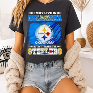 Pittsburgh Steelers I May Live In Oklahoma But My Team Is The Steelers T-Shirt