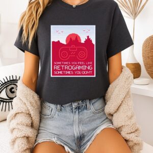 Sometimes You Feel Like Retro Gaming Sometimes You Don’t-Shirt
