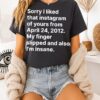 Sorry I Liked That Instagram Of Yours From April 24 2012 My Finger Slipped And Also I’m Insane T-Shirt