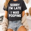 Sorry I’m Late I Was Pooping Funny T-Shirt