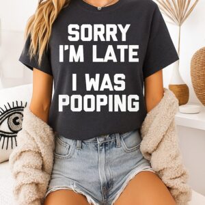 Sorry I’m Late I Was Pooping Funny T-Shirt