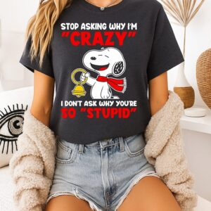 Stop Asking Why I’m Crazy I Don’t Ask Why You’re So Stupid Snoopy T-Shirt
