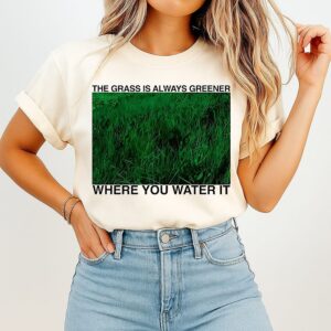 The Grass Is Always Greener Where You Water It Inspirational Quotes T-Shirt