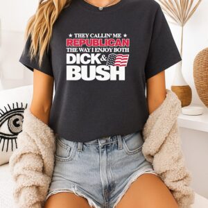 They Callin Me Republican The Way I Enjoy Both Dick And Bush T-Shirt