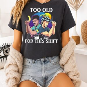Too Old For This Shift T-Shirt