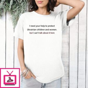 Oleksandra Oliynykova I Need Your Help To Protect Ukrainian Children And Women But I Can’t Talk About It Here T-Shirt