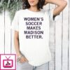 Women’s Soccer Makes Madison Better T-Shirt