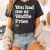 You Had Me At Waffle Fries T-Shirt