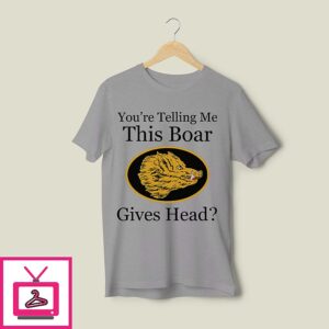 You’re Telling Me This Boar Gives Head T-Shirt