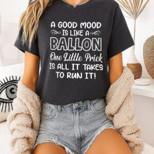 A Good Mood Is Like A Balloon One Little Prick Is All It T-Shirt