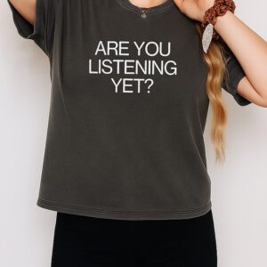 Are You Listening Yet T-Shirt