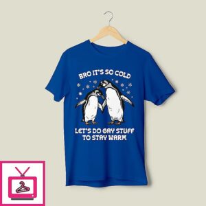 Bro It’s So Cold Let’s Do Gay Stuff To Stay Warm T-Shirt