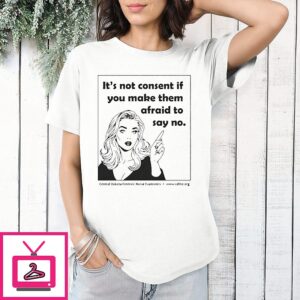Cdfne It’s Not Consent If You Make Them Afraid To Say No T-Shirt