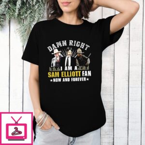 Damn Right I Am A Sam Elliott Fan Now And Forever T-Shirt