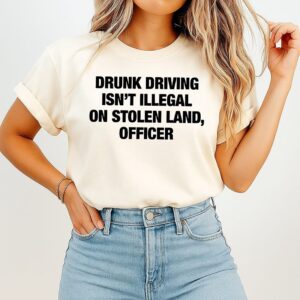 Drunk Driving Isn’t Illegal On Stolen Land Sarcastic T-Shirt