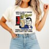 Girls Like It When You Drink 12 Beers While Hanging Out And Can’t Get Hard T-Shirt