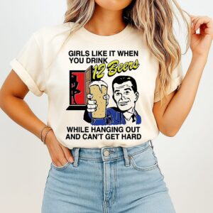 Girls Like It When You Drink 12 Beers While Hanging Out And Can’t Get Hard T-Shirt