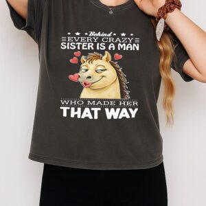 Horse Behind Every Crazy Sister Is A Man Who Made Her That Way T-Shirt