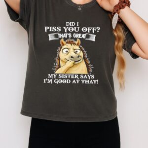 Horse Did I Piss You Off That’s Great My Sister Says I’m Good At That T-Shirt