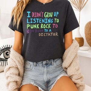 I Didn’t Grow Up Listening To Punk Rock To Bow Down To A Dictator T-Shirt