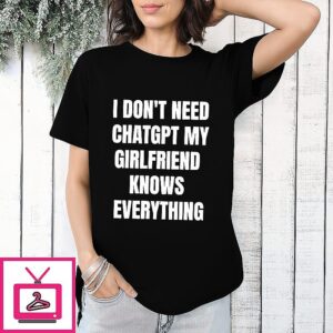 I Don’t Need Chatgpt My Girlfriend Knows Everything Meme T-Shirt
