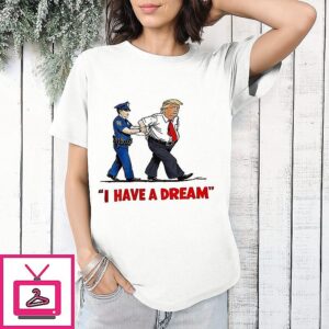 I Have A Dream Trump Arrest 2026 T-Shirt