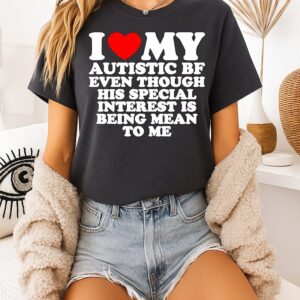 I Heart My Autistic Bf Even Though His Special Interest Is Being Mean To Me T-Shirt