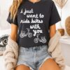 I Just Want To Ride Bikes With You You T-Shirt