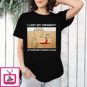 I Lost My Virginity At Saddam S Hiding Place T-Shirt