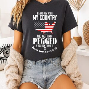 I Love My Wife My Country And Getting Pegged If You Don’t Like It Kiss Me About It Meme T-Shirt