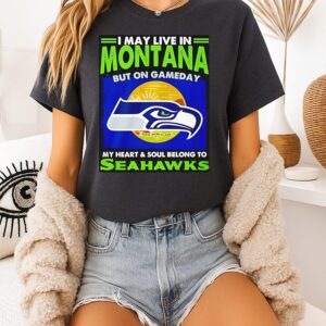 I May Live In Montana But On Gameday My Heart And Soul Belong To Seahawks T-Shirt