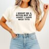 I Might Be A Bitch But At Least I Have Nice Tits T-Shirt