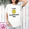 I Miss My Girlfriend’s Toes T-Shirt