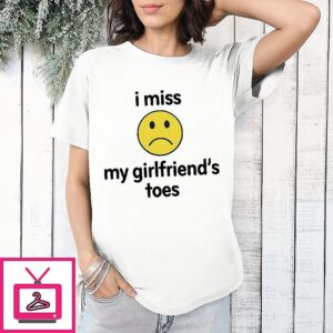I Miss My Girlfriend’s Toes T-Shirt