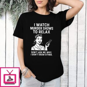 I Watch Murder Shows To Relax T-Shirt