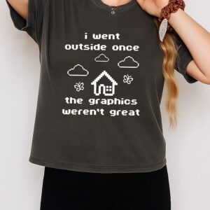 I Went Outside Once The Graphics Werent Great T-Shirt