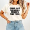 If I Had Balls They Would Be Bigger Than Yours T-Shirt