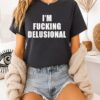I’m Fucking Delusional Text T-Shirt