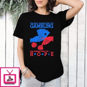 I’m Not Addicted To Gambling I’m Addicted To Hope T-Shirt