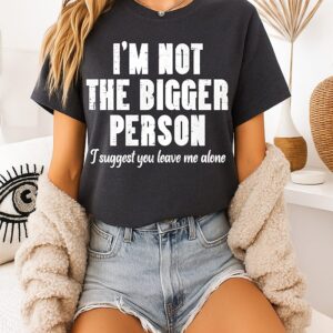 I’m Not The Bigger Person I Suggest You Leave Me Alone T-Shirt