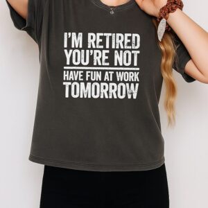 I’m Retired You’re Not Have Fun At Work Tomorrow T-Shirt