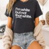 I’m White But Not That White T-Shirt