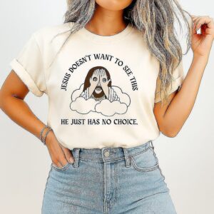 Jesus Doesn’t Want To See This He Just Has No Choice T-Shirt
