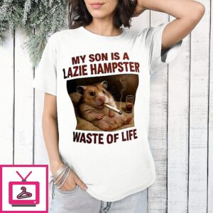My Son Is A Lazie Hampster Waste Of Life T-Shirt
