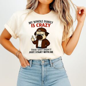 My Whole Family Is Crazy That Shit Didn’t Just Start With Me Pug T-Shirt