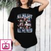 New England Patriots All We Got All We Need T-Shirt