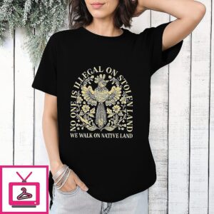 No One Is Illegal On Stolen Land We Walk On Native Land T-Shirt